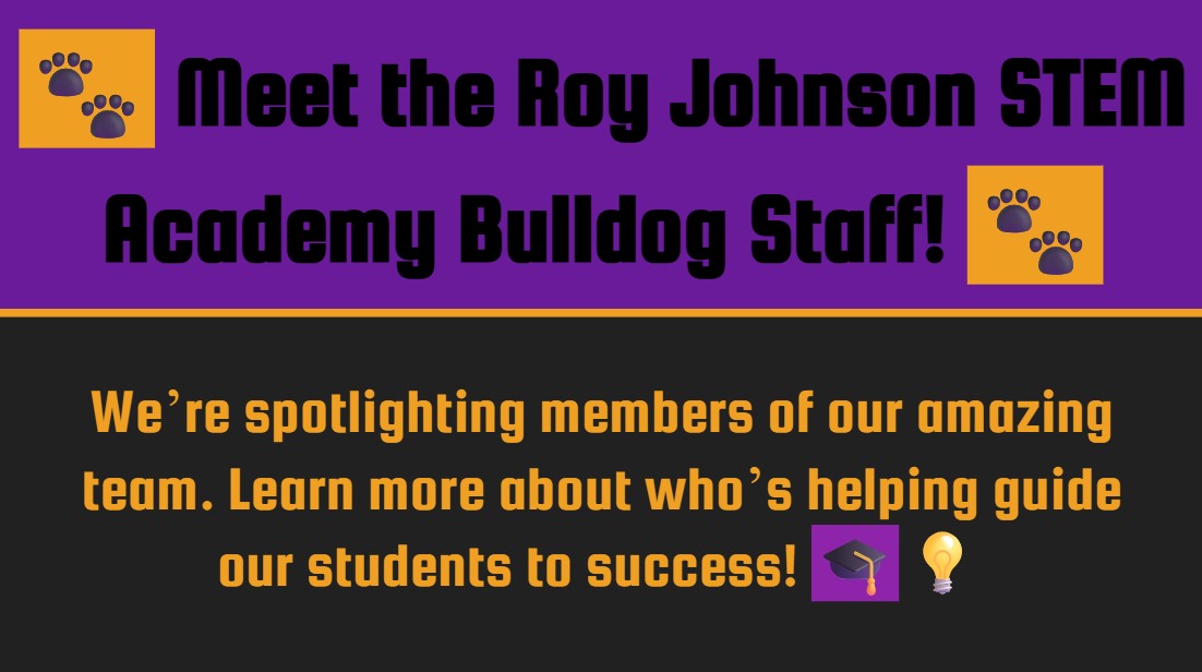 Meet the Roy Johnson STEM Academy Bulldog Staff We're spotlighting members of our amazing team. Learn more about who's helping guide our students to success!