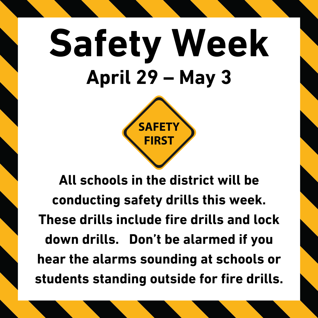 Alt text: Safety Week, April 29-May3, All schools in the district will be conducting safety drills this week. These drills include fire drills and lock down drills. Don’t be alarmed if you hear the alarms sounding at schools or students standing outside for fire drills.