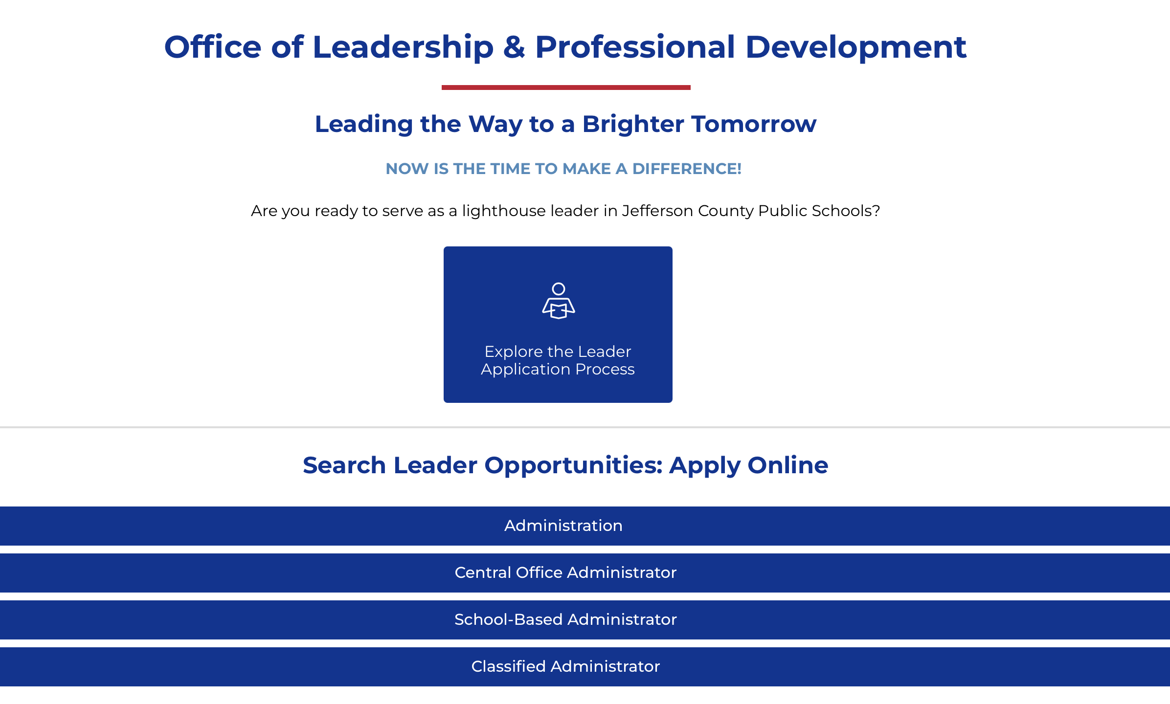 Picture of website page that says Office of Leadership & Professional Development Leading the Way to a Brighter Tomorrow Now is the time to make a difference!  Are you ready to serve as a lighthouse leader in Jefferson County Public Schools?  Explore the Leadership Application Process, Search Leader Opportunities:  Apply Online, Administration, Central Office Administrator, School-Based Administrator, Classified Administrator