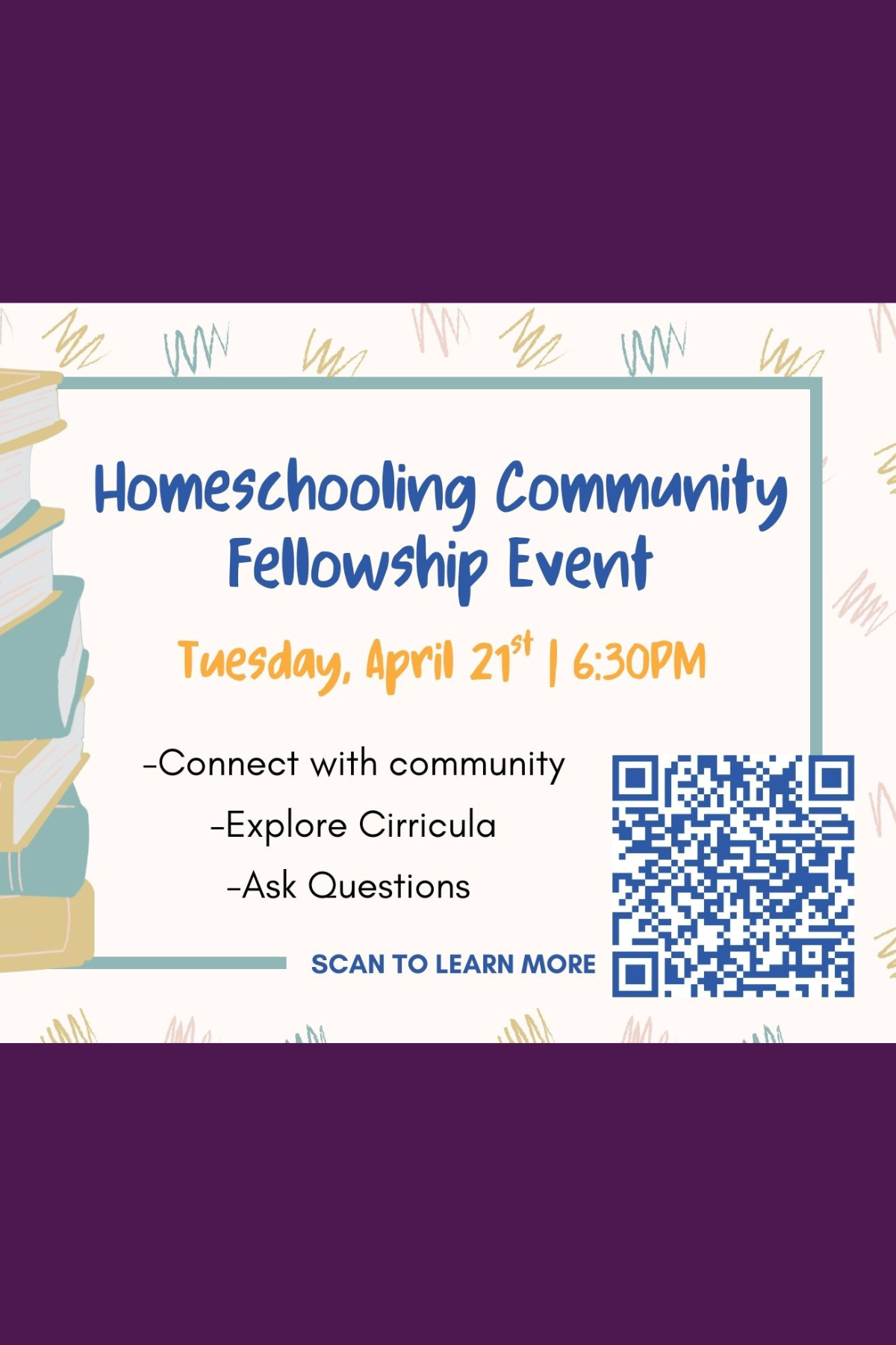 Illustration of books and text that reads Homeschooling community fellowship event Tuesday April 21st 6:30 pm connect with community explore curricula and ask questions there is a QR code that leads to the linked form in our registration button. 