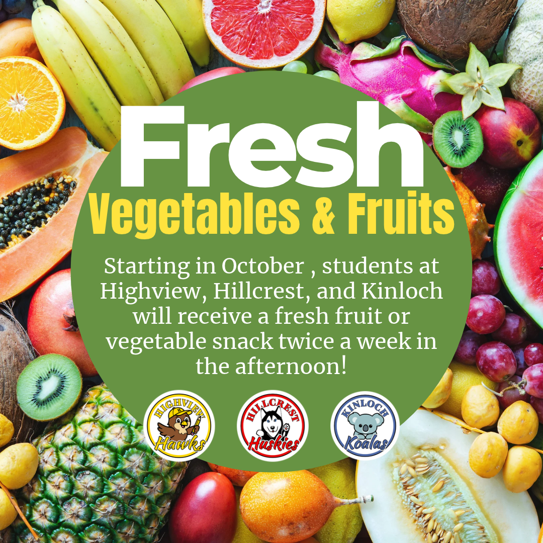 Colorful graphic promoting fresh vegetables and fruits, surrounded by photographs of assorted produce including bananas, oranges, grapefruit, dragon fruit, kiwi, watermelon, papaya, pineapple, grapes, coconut, melon, and other fruits. A large green circle in the center reads, “Fresh Vegetables & Fruits. Starting in October, students at Highview, Hillcrest, and Kinloch will receive a fresh fruit or vegetable snack twice a week in the afternoon!” The Highview Hawks, Hillcrest Huskies, and Kinloch Koalas school logos appear along the bottom of the green circle.