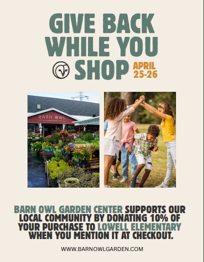 Give Back while you shop, April 25-26. Barn Owl Garden Center supports our local community by donating 10% of your purchase to Lowell Elementary when you mention it at checkout. www.barnowlgarden.com 