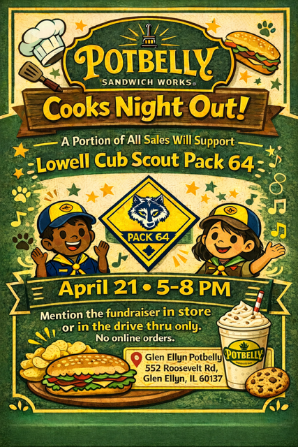 Potbelly Cooks Night out for the Lowell Cub Scout Pack. April 21, 5-8 pm at the Glen Ellyn Potbelly's on Roosevelt Road. Fundraiser in store or drive through only. No online orders.