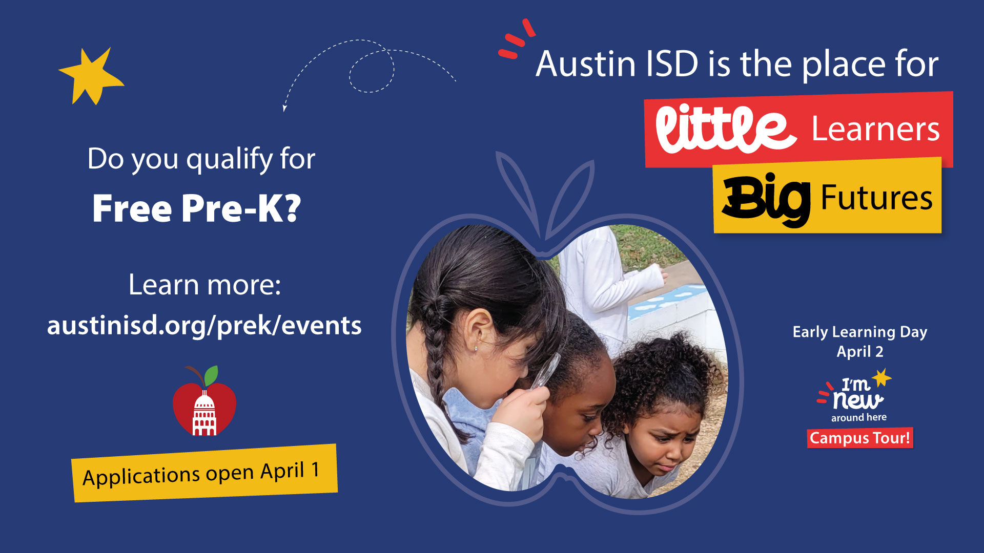 photo with text Do you qualify for Free Pre-K? Learn more austinisd.org/prek/events Applications open April 1. Austin ISD is the place for little learners Big Futures. Early Learning Day April 2. I'm new around here Campus Tour!