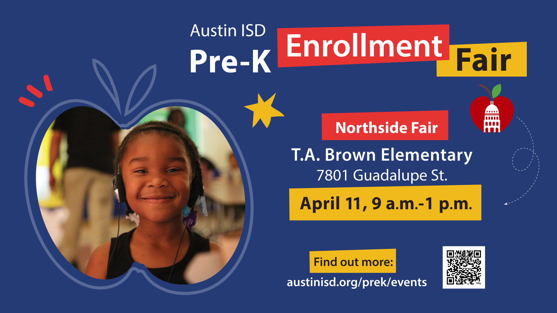 Austin ISD Pre-K Enrollment Fair. Northside Fair T.A. Brown Elementary 7801 Guadalupe St., April 11, 9 a.m. - 1 p.m. Find out more: austinisd.org/prek/events