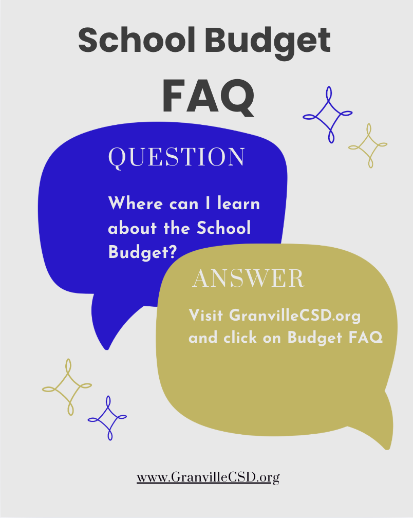 School Budget FAQ: Question: Where can I learn about the School Budget? Answer: Visit GranvilleCSD.org and select Budget FAQ on the homepage