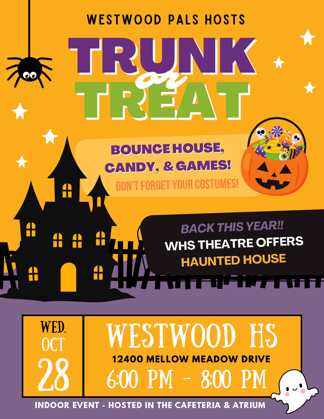 WESTWOOD PALS HOSTS TRUNK OR TREAT  BOUNCE HOUSE, CANDY, & GAMES! DON'T FORGET YOUR COSTUMES!  BACK THIS YEAR!! WHS THEATRE OFFERS HAUNTED HOUSE  WED. OCT 28 WESTWOOD HS 12400 MELLOW MEADOW DRIVE 6:00 PM - 8:00 PM  INDOOR EVENT - HOSTED IN THE CAFETERIA & ATRIUM