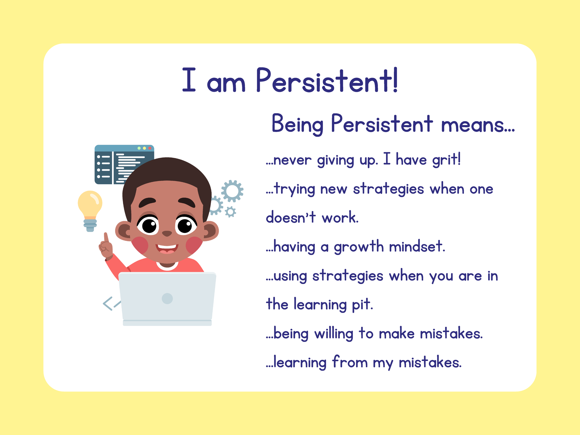 I am Peristent! Being persistent means never givie up. I have grit! It means trying new strategies when one doesn't work, having a growth mindset, using strategies when you are in the learning pit, being willin to make mistakes, and learning from my mistakes. 