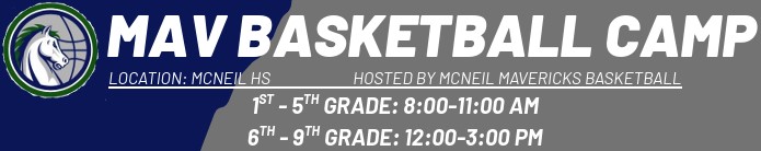 MAV Basketball Camp, Hosted by McNeil Mavericks Basketball, Location: McNeil HS, 1st-5th grade: 8-11am, 6th-9th gr: 12-3pm