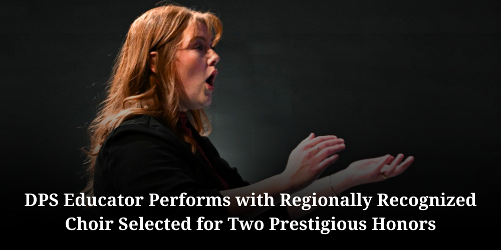 DPS Educator Performs with Regionally Recognized Choir Selected for Two Prestigious Honors