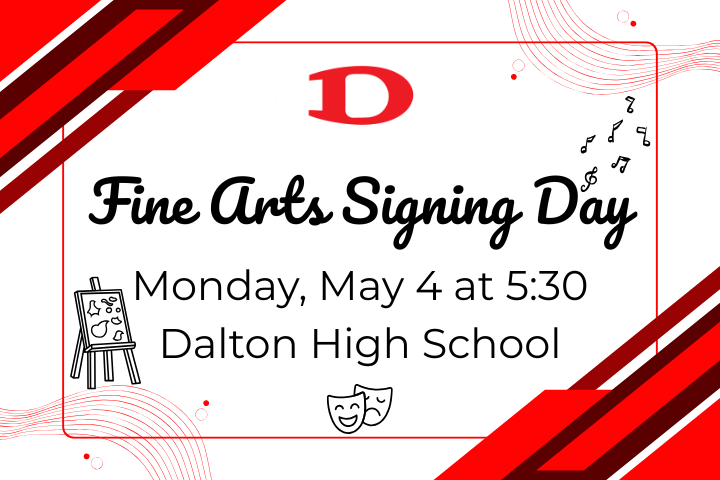 A Dalton High School graphic announces “Fine Arts Signing Day” scheduled for Monday, May 4 at 5:30 at Dalton High School. The design features red and black accents, the Dalton “D” logo, and arts-themed icons like a paint easel, theater masks, and music notes.