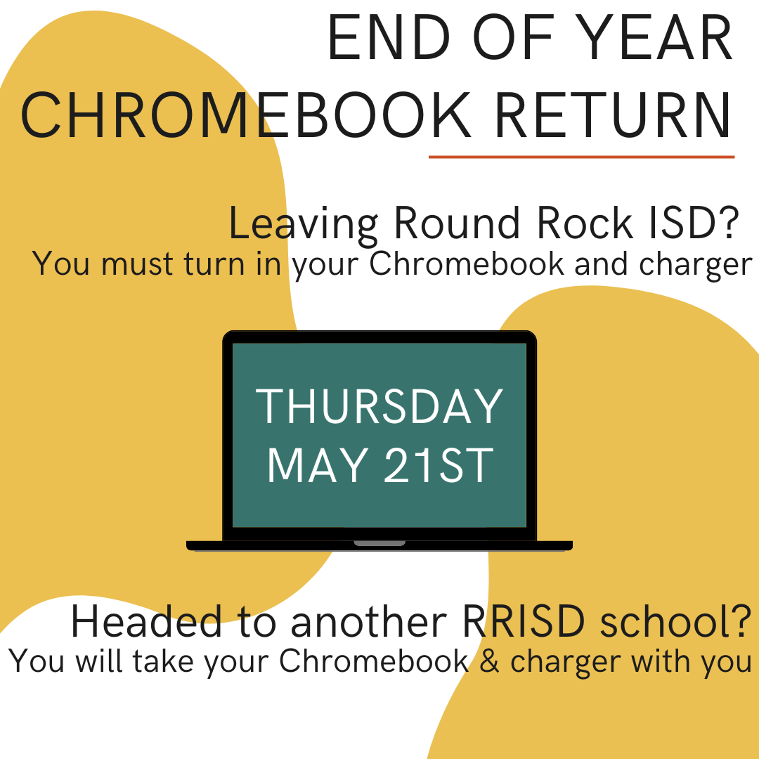 END OF YEAR CHROMEBOOK RETURN  Leaving Round Rock ISD? You must turn in your Chromebook and charger.  THURSDAY, MAY 21ST  Headed to another RRISD school? You will take your Chromebook & charger with you.