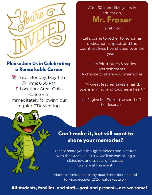 An event flyer announcing a retirement celebration for Mr. Frazer, a teacher with a 30-year career in education. The flyer uses a color palette of white, gold, navy blue, and maroon, featuring a cartoon lizard mascot in the bottom left corner. Key Event Details Honoree: Mr. Frazer Date: Monday, May 11th Time: 6:30 PM (Immediately following the regular PTA meeting) Location: Great Oaks Cafeteria Event Highlights Heartfelt tributes and stories. Refreshments. An opportunity for guests to share memories. Quote included: 