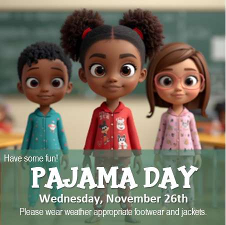 Pajama Day, Wednesday, 11/26, Please wear weather appropriate footwear and jackets.