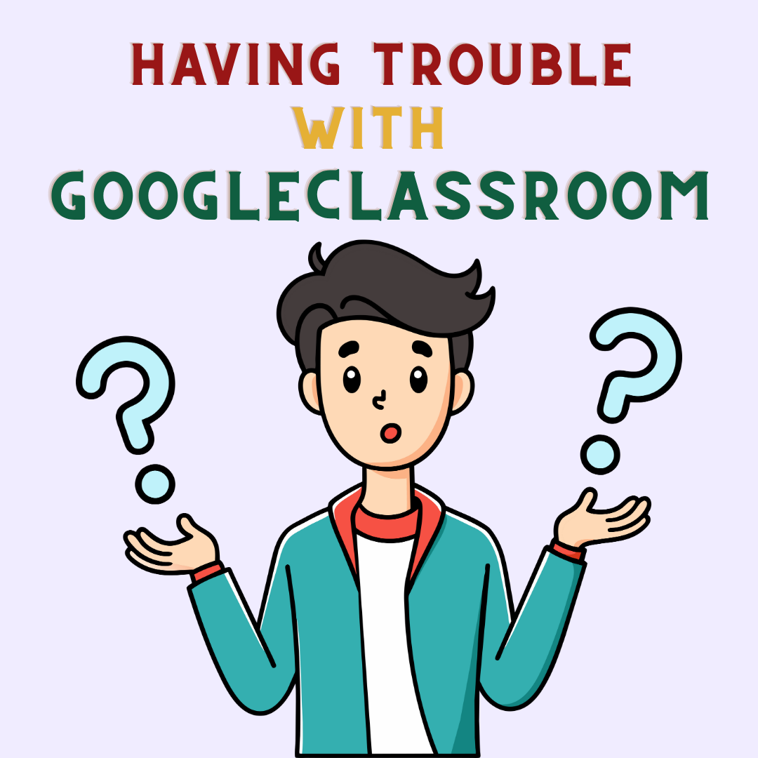 Illustration of a student with arms raised and question marks all around him. Text that reads having trouble with Google classroom