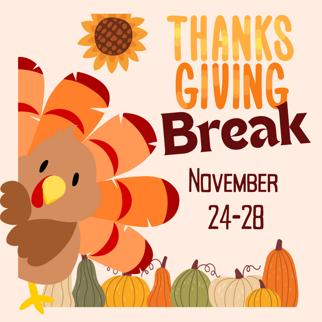 Illustration of a turkey peeking from the side of the graphic and pumpkins and a sunflower and text that  reads Thanks Giving  Break November 24-28