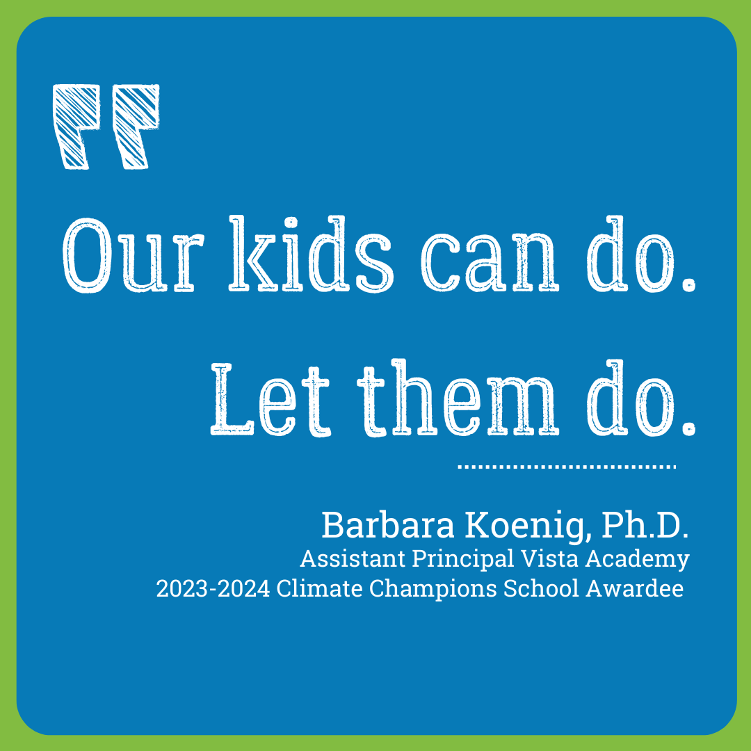 our kids can do. let them do. quote by Barbara Koenig PHD. Assistant Principal Vista Academy 2023-2024 Climate Champions School Awardee 