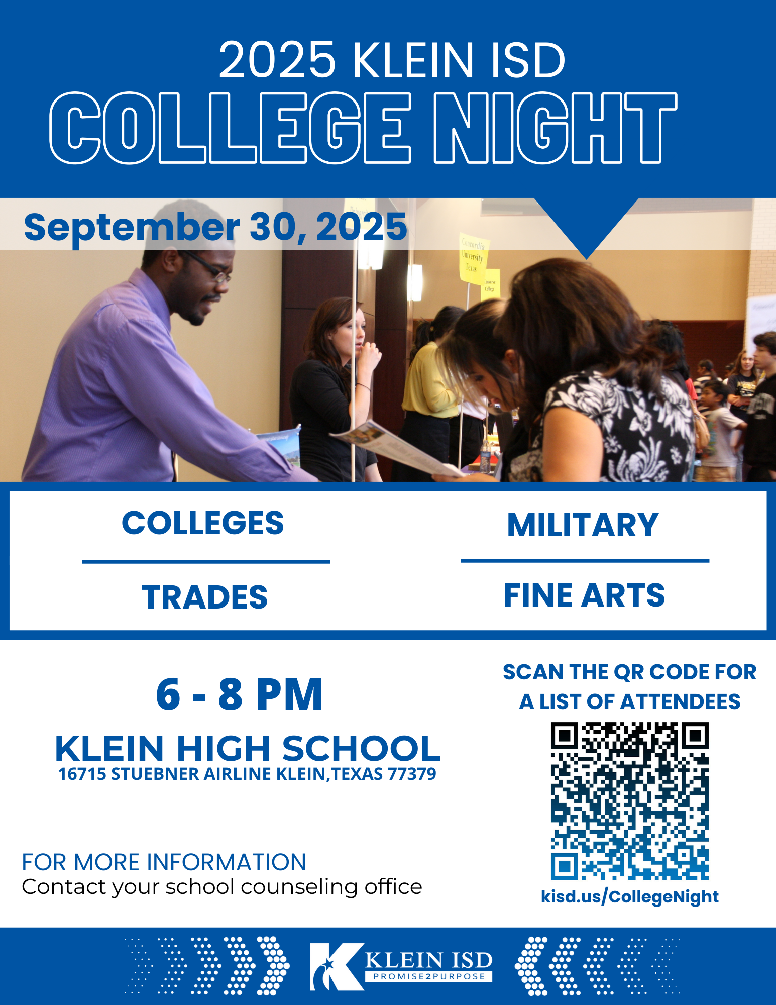 2025 Klein ISD College Night September 30, 2025 from 6-8 PM at Klein High School on Stuebner Airline Rd. Scan the QR coee of a list of attendees or visit kisd.us/CollegeNight; For more information contact your school counseling office