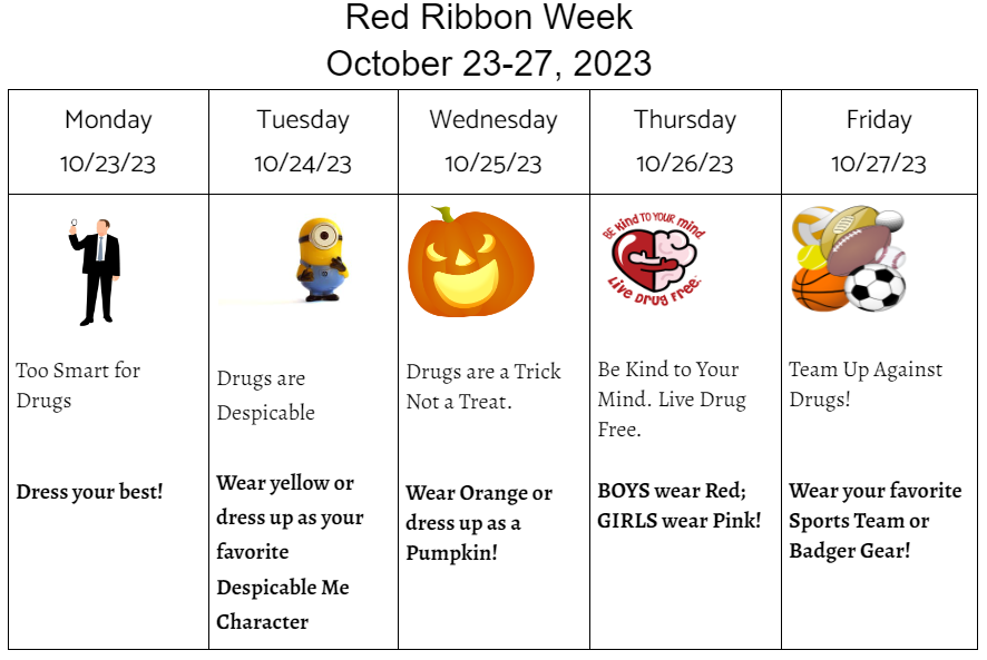 Red ribbon week days: Monday, dress your best. Tuesday, wear yellow or Despicable Me outfits. Wednesday, Wear orange or dress as a pumpkin. Thursday: Boys wear red, Girls wear pink. Friday, wear your favorite sports team or Badger gear. 
